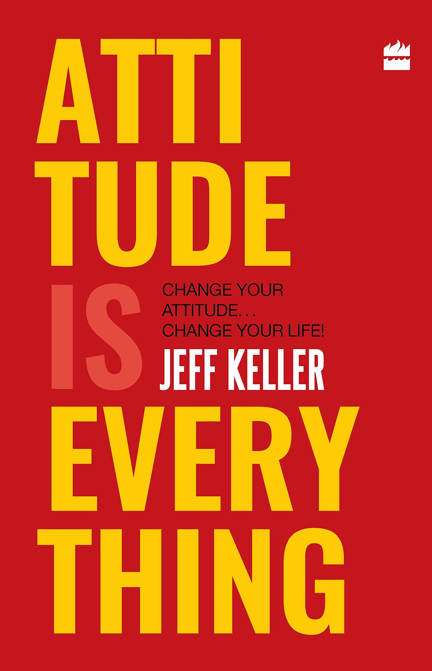 Attitude Is Everything: Change Your Attitude... Change Your Life! – Jeff Keller