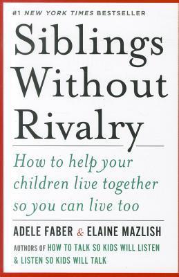 Siblings Without Rivalry: How to Help Your Children Live Together So You Can Live Too Adele Faber , Elaine Mazlish