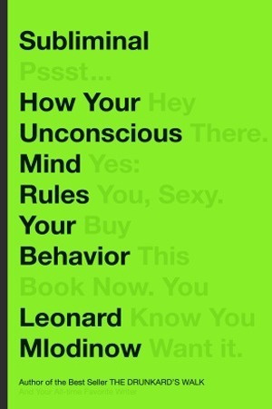 Subliminal: How Your Unconscious Mind Rules Your Behavior Leonard Mlodinow