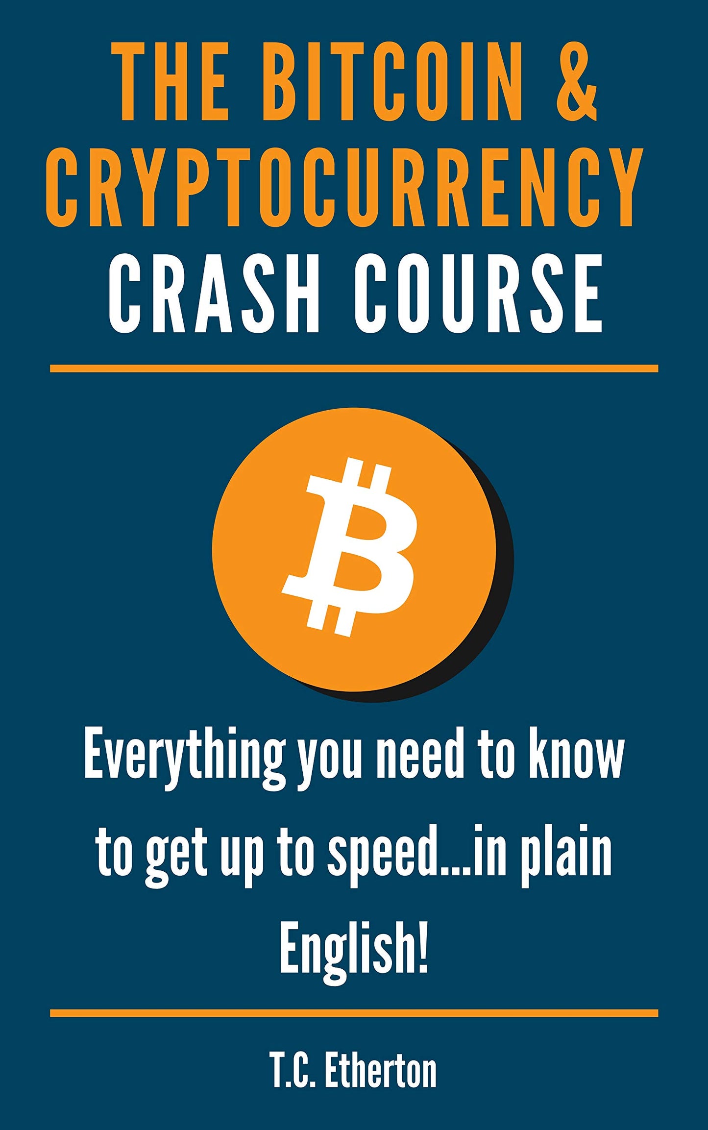 The Bitcoin & Cryptocurrency Crash Course: Everything you need to know to get up to speed...in plain English! T.C. Etherton
