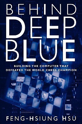 Behind Deep Blue: Building the Computer That Defeated the World Chess Champion — Feng-Hsiung Hsu