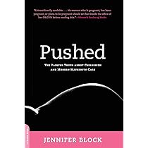 Pushed: The Painful Truth About Childbirth and Modern Maternity Care Jennifer Block