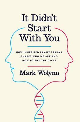 It Didn't Start with You: How Inherited Family Trauma Shapes Who We Are and How to End the Cycle Mark Wolynn