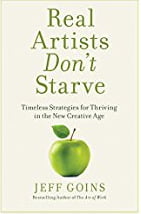 Real Artists Don't Starve: Timeless Strategies for Thriving in the New Creative Age Jeff Goins