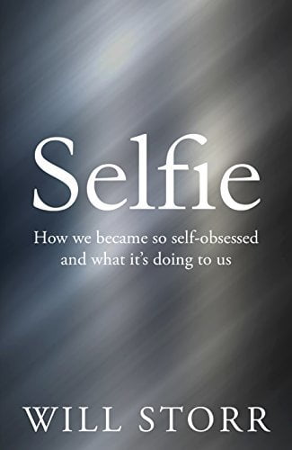 Selfie: How We Became So Self-Obsessed and What It's Doing to Us Will Storr