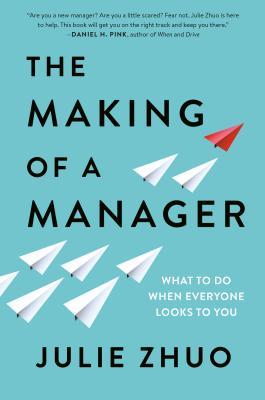 The Making of a Manager: What to Do When Everyone Looks to You Julie Zhuo