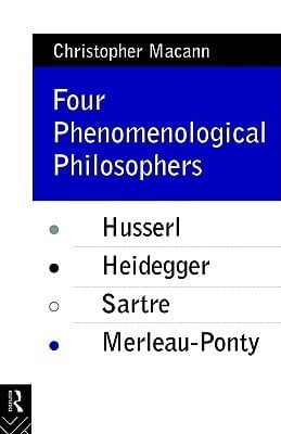 Four Phenomenological Philosophers: Husserl, Heidegger, Sartre, Merleau-Ponty Christopher Macann