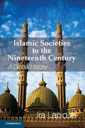 Islamic Societies to the Nineteenth Century: A Global History Ira M. Lapidus