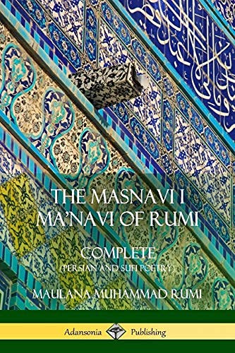 The Masnavi I Ma'navi of Rumi by Maulana Jalalu-'d-din Muhammad Rumi