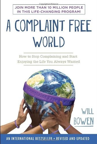 A Complaint Free World: How to Stop Complaining and Start Enjoying the Life You Always Wanted Book by Will Bowen