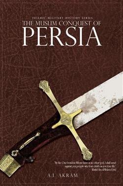 The Muslim Conquest of Persia by Agha Ali Ibrahim Akram