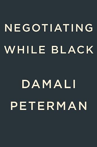 Negotiating While Black: Be Who You Are to Get What You Want Damali Peterman