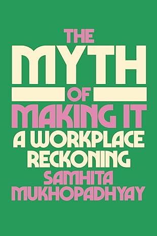 The Myth of Making It: A Workplace Reckoning  Samhita Mukhopadhyay