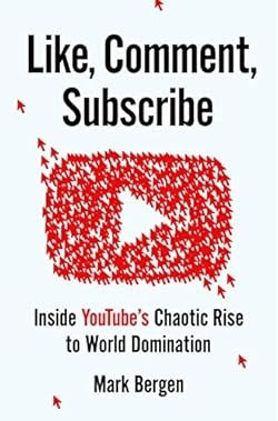 Like, Comment, Subscribe: Inside YouTube's Chaotic Rise to World Domination Mark Bergen