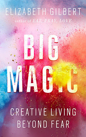 Big Magic: Creative Living Beyond Fear  Elizabeth Gilbert