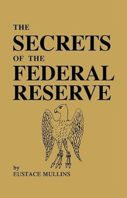 The Secrets of the Federal Reserve by Eustace Mullins