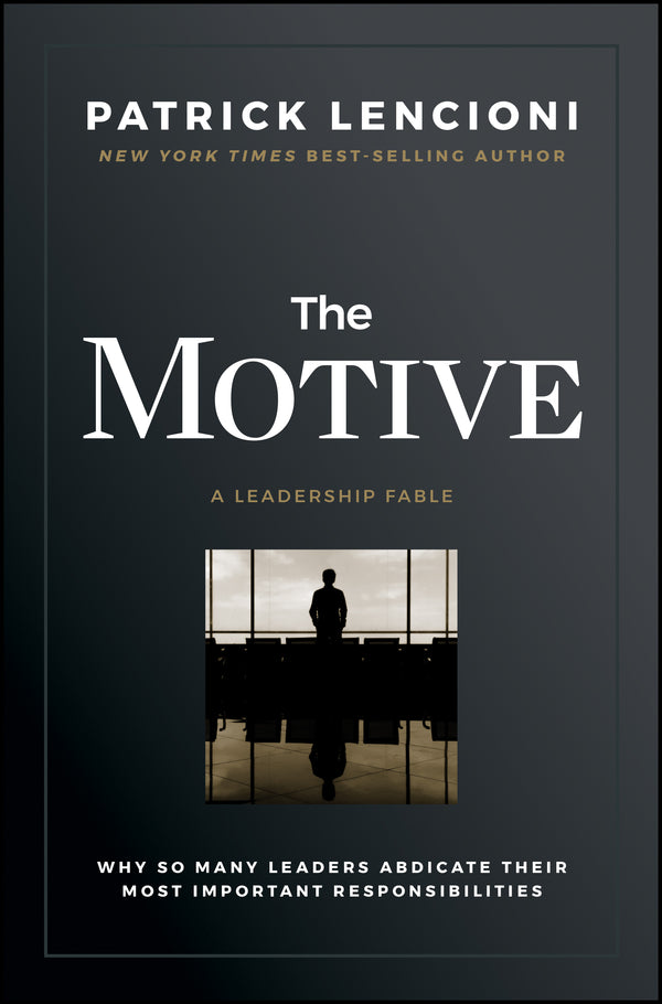 The Motive: Why So Many Leaders Abdicate Their Most Important Responsibilities by Patrick Lencioni