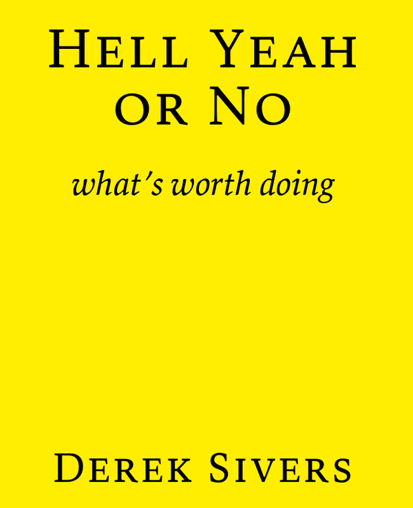 Hell Yeah or No: What's Worth Doing by Derek Sivers
