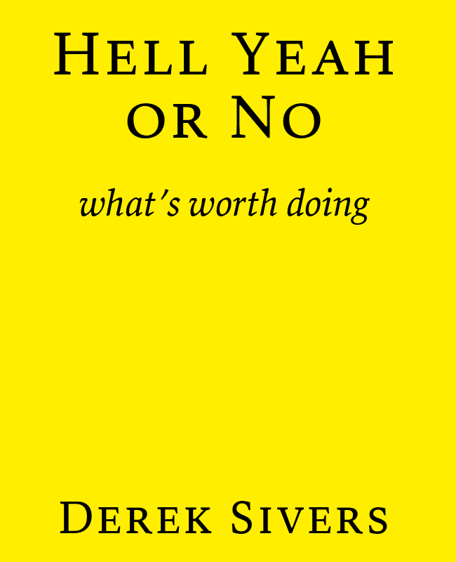 Hell Yeah or No: What's Worth Doing by Derek Sivers