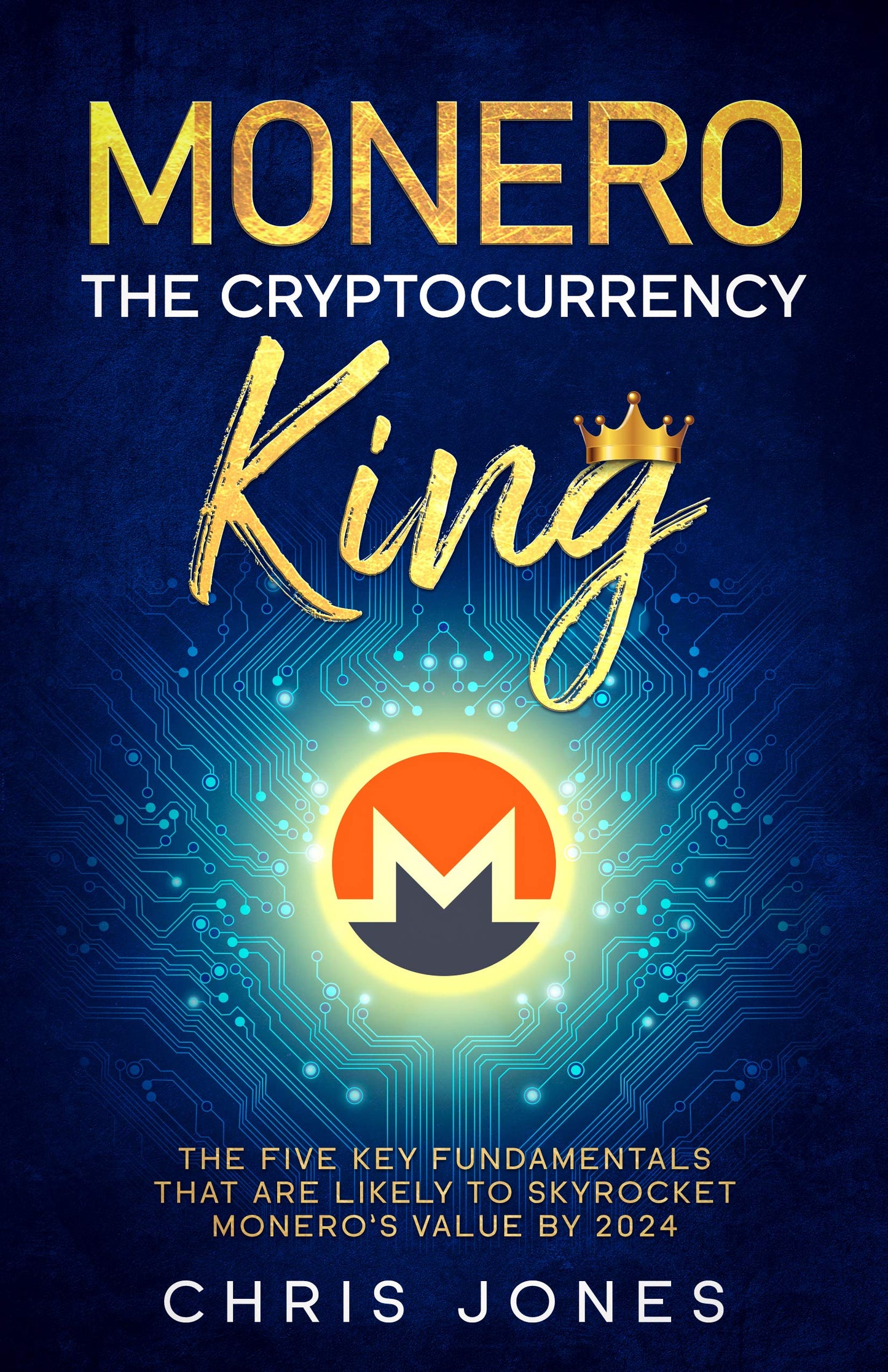 Monero: The Cryptocurrency King: The five key fundamentals that are likely to skyrocket Monero's value by 2024  Chris Jones