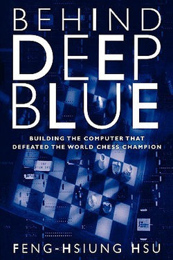 Behind Deep Blue: Building the Computer That Defeated the World Chess Champion — Feng-Hsiung Hsu