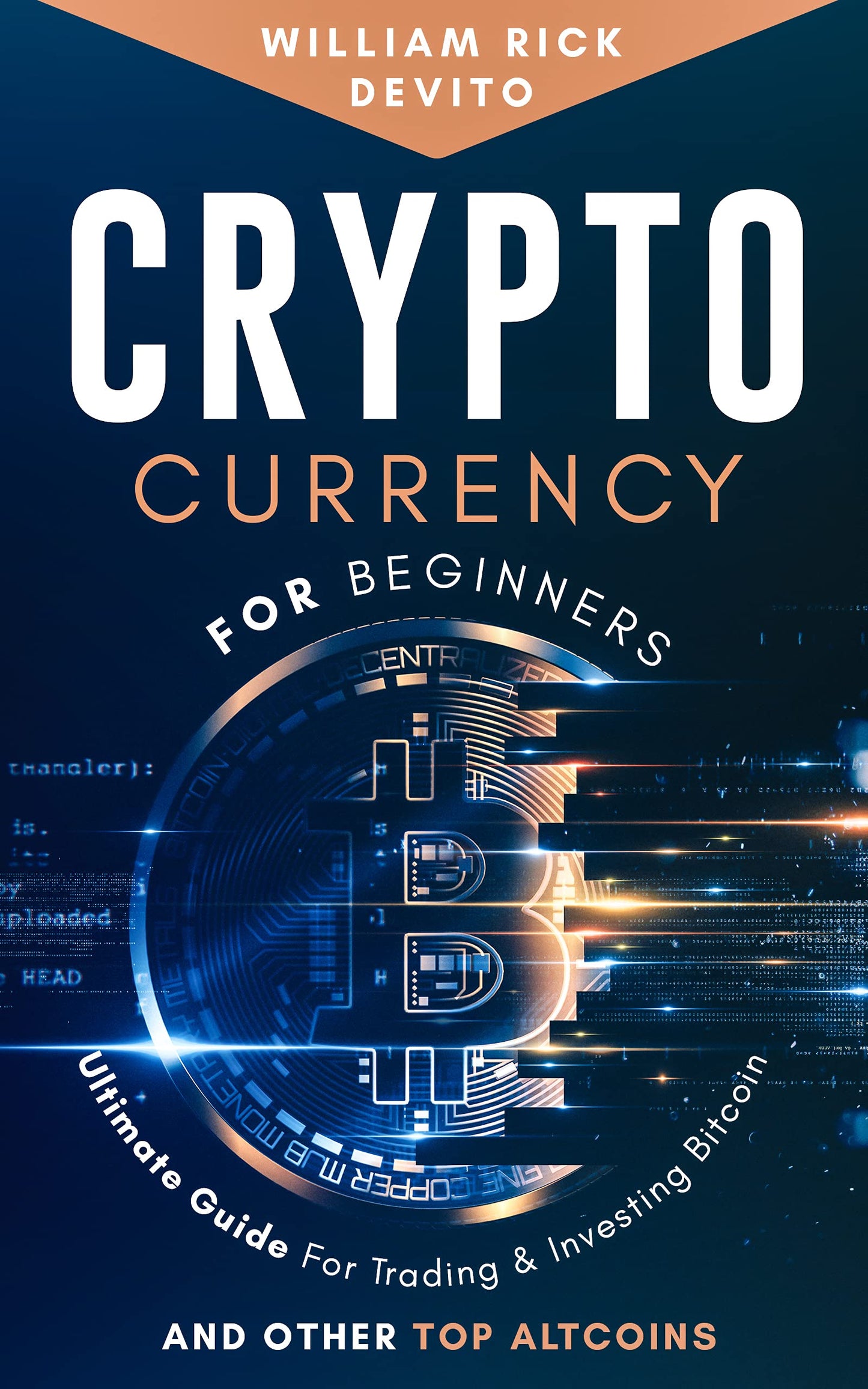 Cryptocurrency for Beginners: Ultimate Guide For Trading & Investing Bitcoin and Other Top Altcoins  William Rick DeVito