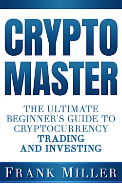 Crypto Master: The Ultimate Beginner's Guide To Cryptocurrency Trading And Investing  Frank Miller