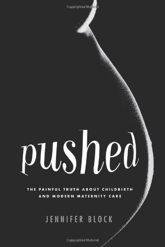 Pushed: The Painful Truth About Childbirth and Modern Maternity Care  Jennifer Block