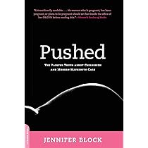 Pushed: The Painful Truth About Childbirth and Modern Maternity Care  Jennifer Block