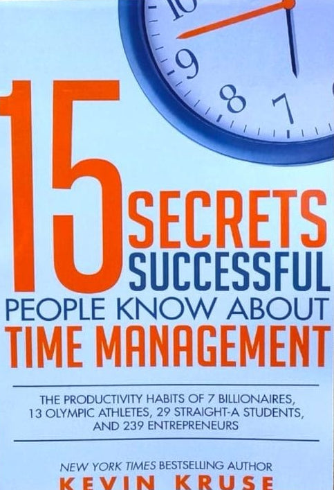 15 Secrets Successful People Know About Time Management BY Kevin E. Kruse