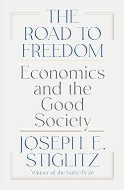 The Road to Freedom: Economics and the Good Society Joseph Stiglitz