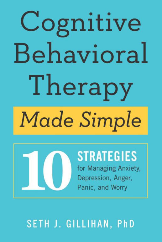 Cognitive Behavioral Therapy Made Simple by Seth J. Gillihan PhD