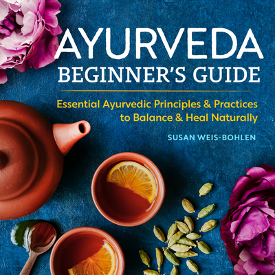 Ayurveda Beginner's Guide: Essential Ayurvedic Principles & Practices to Balance & Heal Naturally