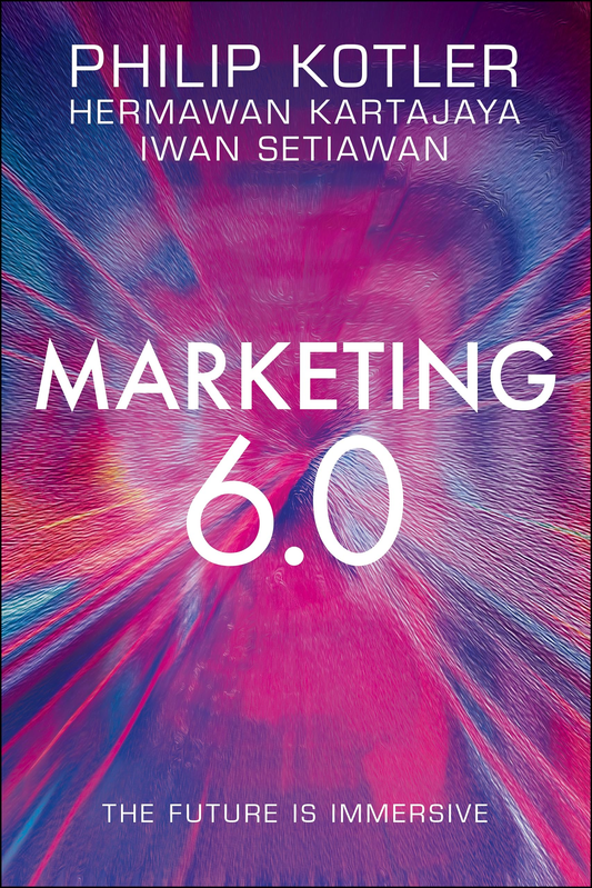 Cover of Marketing 6.0: The Future Is Immersive by Philip Kotler, Hermawan Kartajaya and Iwan Setiawan