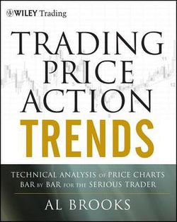 Trading Price Action Trends: Technical Analysis of Price Charts Bar by Bar for the Serious Trader  Al Brooks