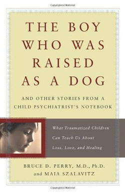 The Boy Who Was Raised as a Dog: And Other Stories from a Child Psychiatrist's Notebook  Bruce D. Perry ,  Maia Szalavitz