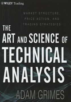 The Art and Science of Technical Analysis: Market Structure, Price Action, and Trading Strategies  Adam H. Grimes