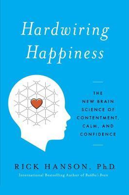 Hardwiring Happiness: The New Brain Science of Contentment, Calm, and Confidence  Rick Hanson