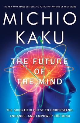 The Future of the Mind: The Scientific Quest to Understand, Enhance, and Empower the Mind  Michio Kaku