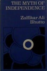 The Myth of Independence  Zulfikar Ali Bhutto