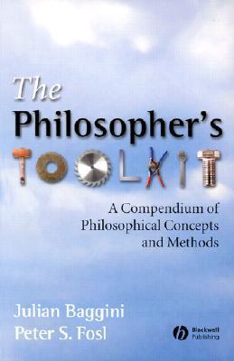 The Philosophers Toolkit: A Compendium of Philosophical Concepts and Methods  Julian Baggini ,  Peter S. Fosl