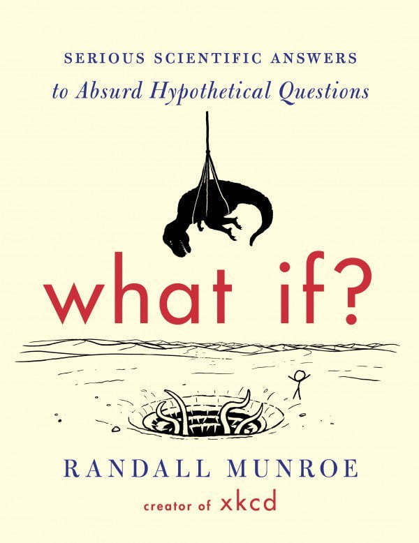 What If? Serious Scientific Answers to Absurd Hypothetical Questions  Randall Munroe