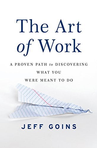 The Art of Work: A Proven Path to Discovering What You Were Meant to Do  Jeff Goins