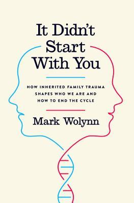 It Didn't Start with You: How Inherited Family Trauma Shapes Who We Are and How to End the Cycle  Mark Wolynn