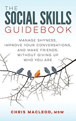 The Social Skills Guidebook: Manage Shyness, Improve Your Conversations, and Make Friends, Without Giving Up Who You Are  Chris MacLeod