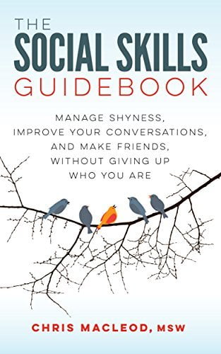 The Social Skills Guidebook: Manage Shyness, Improve Your Conversations, and Make Friends, Without Giving Up Who You Are  Chris MacLeod