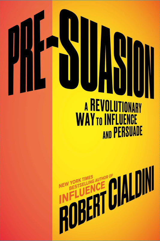 Pre-Suasion: A Revolutionary Way to Influence and Persuade  Robert B. Cialdini
