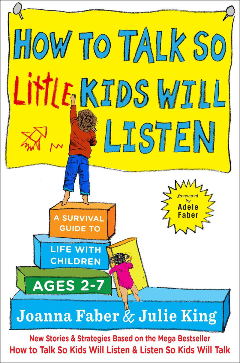 How to Talk so Little Kids Will Listen: A Survival Guide to Life with Children Ages 2-7  Joanna Faber ,  Adele Faber  (foreword) ,  Julie King