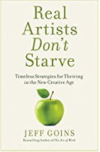 Real Artists Don't Starve: Timeless Strategies for Thriving in the New Creative Age  Jeff Goins