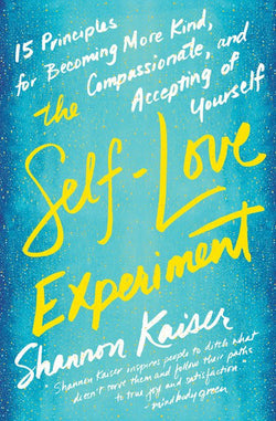 The Self-Love Experiment: Fifteen Principles for Becoming More Kind, Compassionate, and Accepting of Yourself  Shannon Kaiser